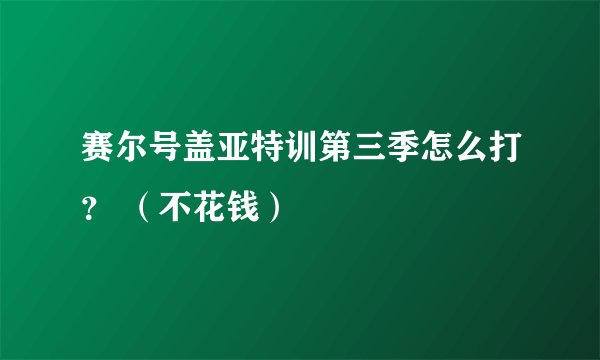 赛尔号盖亚特训第三季怎么打？ （不花钱）