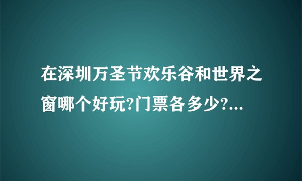 在深圳万圣节欢乐谷和世界之窗哪个好玩?门票各多少?进去是任意玩还是买了门票后在里面还要再买小票才能玩?