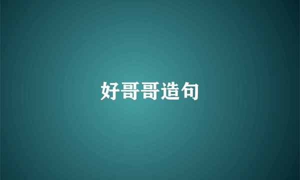 好哥哥造句
