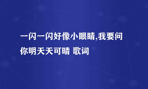 一闪一闪好像小眼睛,我要问你明天天可晴 歌词