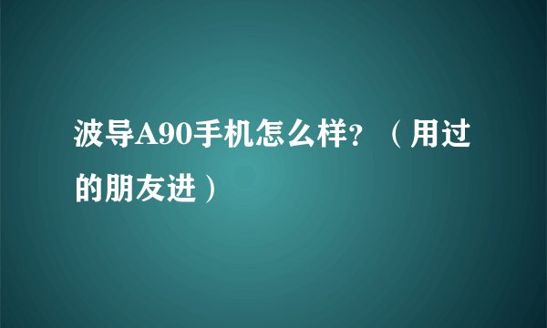 波导A90手机怎么样？（用过的朋友进）