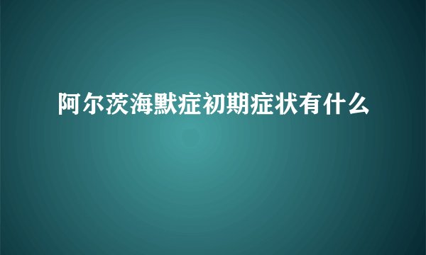 阿尔茨海默症初期症状有什么