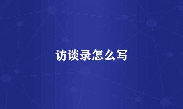 访谈录怎么写