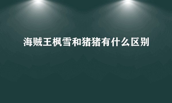 海贼王枫雪和猪猪有什么区别