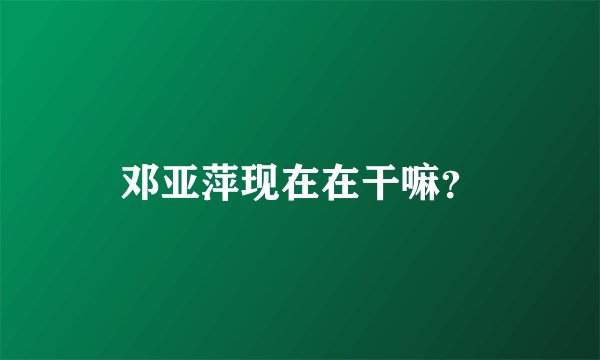 邓亚萍现在在干嘛？
