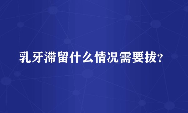 乳牙滞留什么情况需要拔？