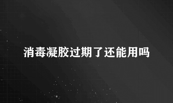 消毒凝胶过期了还能用吗