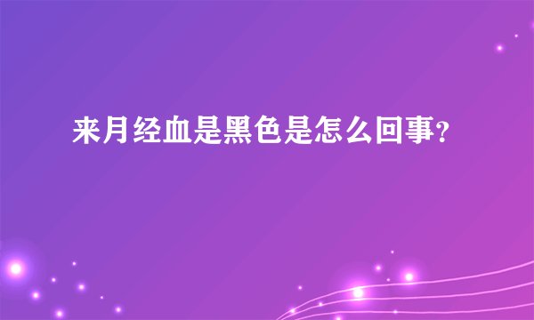 来月经血是黑色是怎么回事？