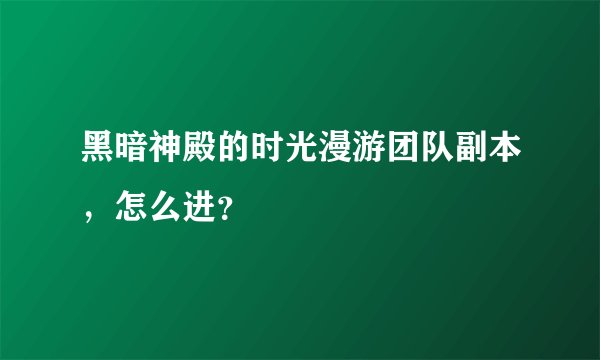 黑暗神殿的时光漫游团队副本，怎么进？