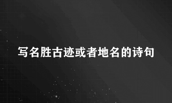 写名胜古迹或者地名的诗句