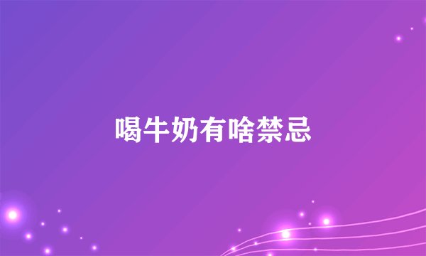 喝牛奶有啥禁忌