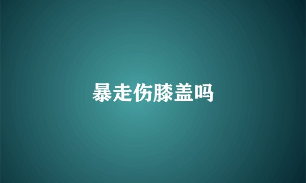 暴走伤膝盖吗