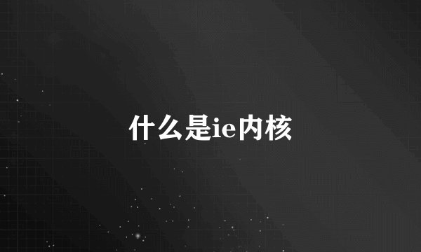 什么是ie内核