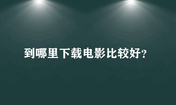 到哪里下载电影比较好？