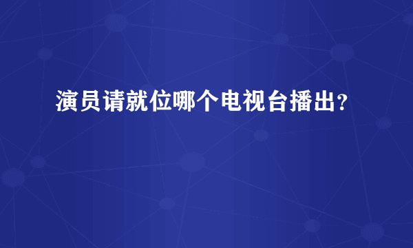 演员请就位哪个电视台播出？