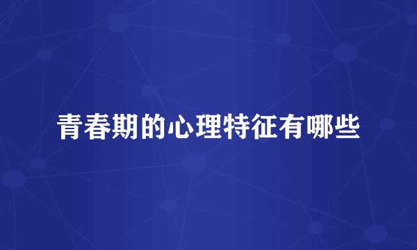 青春期的心理特征有哪些