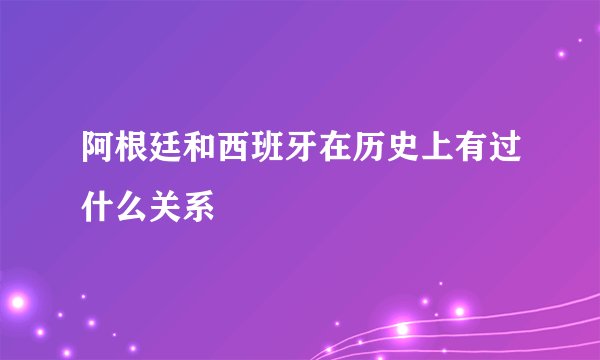 阿根廷和西班牙在历史上有过什么关系