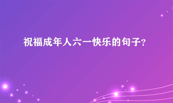 祝福成年人六一快乐的句子？