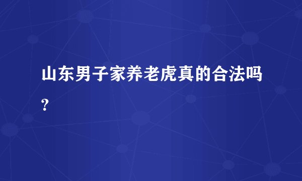 山东男子家养老虎真的合法吗？