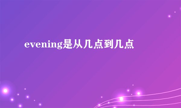 evening是从几点到几点
