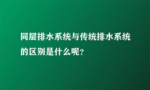 同层排水系统与传统排水系统的区别是什么呢？