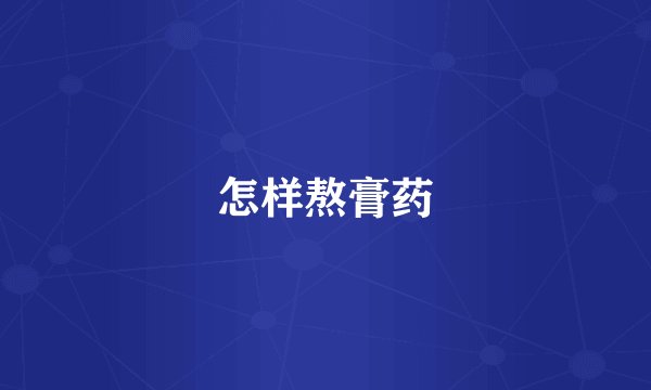 怎样熬膏药