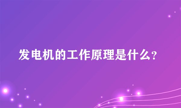发电机的工作原理是什么？