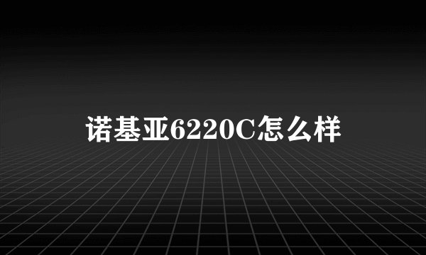 诺基亚6220C怎么样