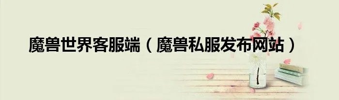 魔兽世界客服端(魔兽私服发布网站)