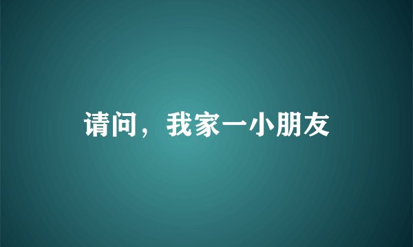 请问，我家一小朋友