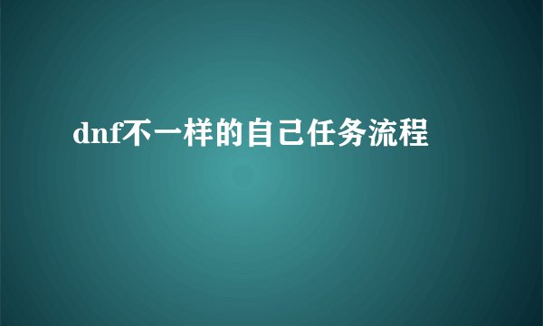 dnf不一样的自己任务流程