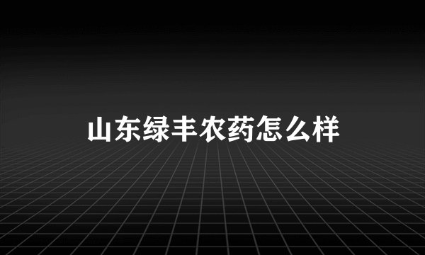 山东绿丰农药怎么样