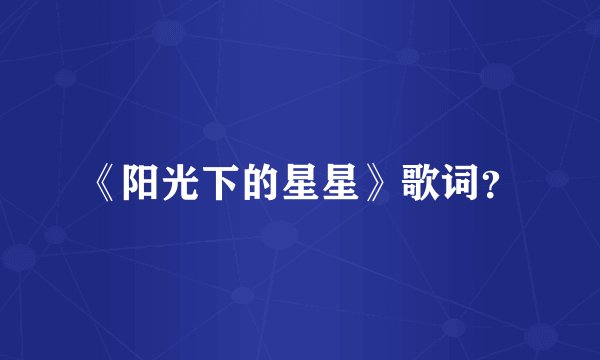 《阳光下的星星》歌词?