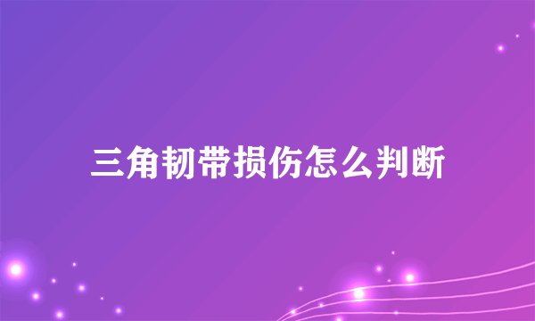 三角韧带损伤怎么判断