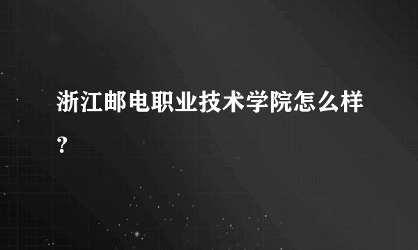 浙江邮电职业技术学院怎么样？