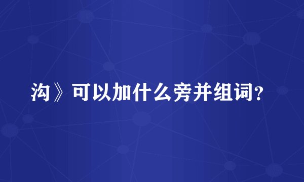 沟》可以加什么旁并组词？