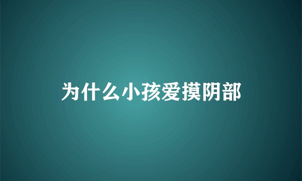 为什么小孩爱摸阴部