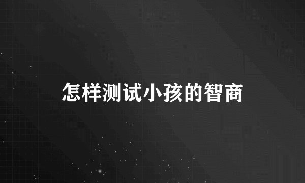 怎样测试小孩的智商