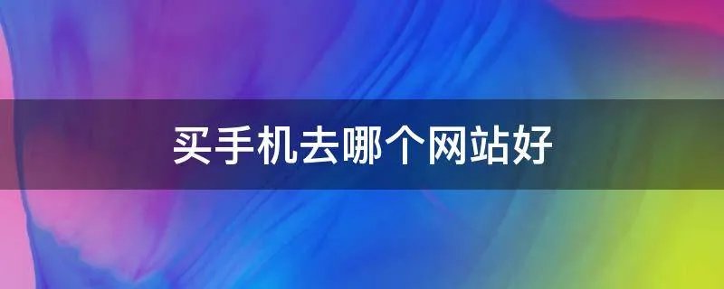 买手机去哪个网站好