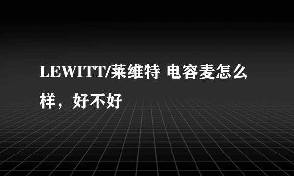 LEWITT/莱维特 电容麦怎么样,好不好