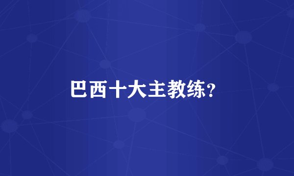 巴西十大主教练？