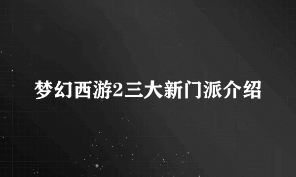 梦幻西游2三大新门派介绍