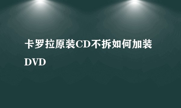 卡罗拉原装CD不拆如何加装DVD
