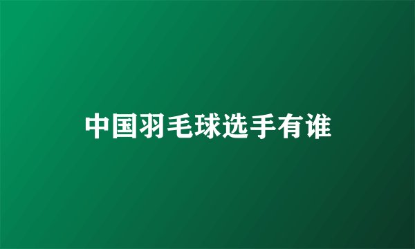 中国羽毛球选手有谁