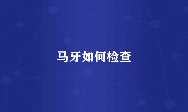 马牙如何检查