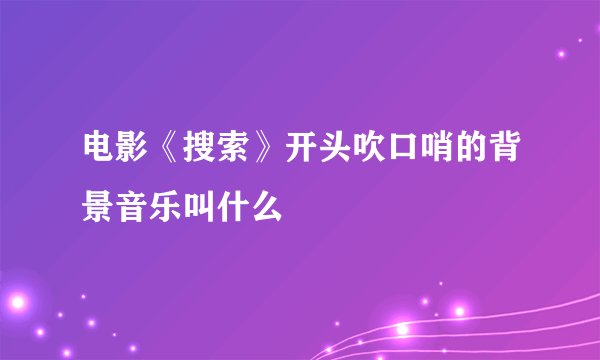 电影《搜索》开头吹口哨的背景音乐叫什么