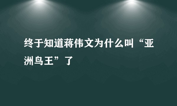 终于知道蒋伟文为什么叫“亚洲鸟王”了