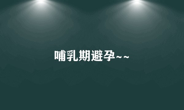 哺乳期避孕~~