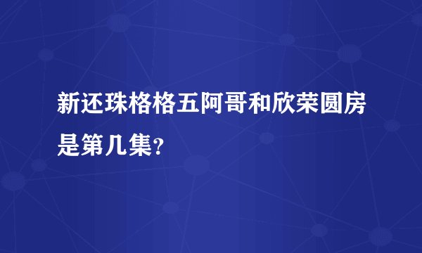 新还珠格格五阿哥和欣荣圆房是第几集？