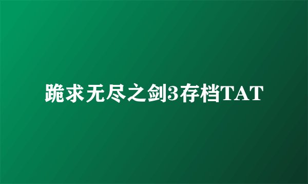 跪求无尽之剑3存档TAT